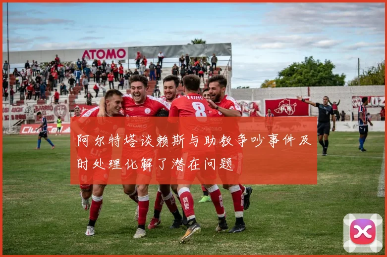 阿尔特塔谈赖斯与助教争吵事件及时处理化解了潜在问题