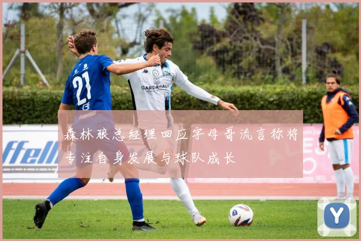 森林狼总经理回应字母哥流言称将专注自身发展与球队成长