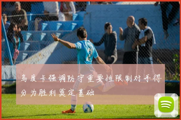 乌度卡强调防守重要性限制对手得分为胜利奠定基础