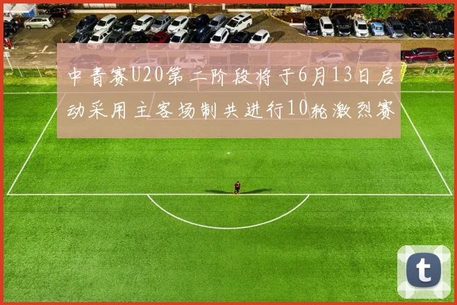 中青赛U20第二阶段将于6月13日启动采用主客场制共进行10轮激烈赛事