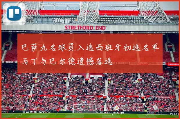 巴萨九名球员入选西班牙初选名单马丁与巴尔德遗憾落选