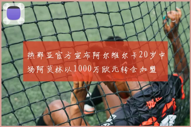 热那亚官方宣布阿尔维尔卡20岁中场阿莫林以1000万欧元转会加盟