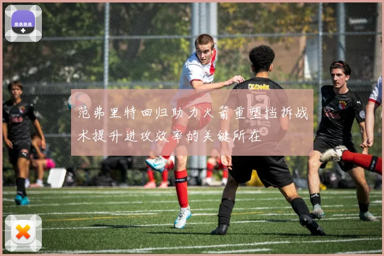 范弗里特回归助力火箭重塑挡拆战术提升进攻效率的关键所在