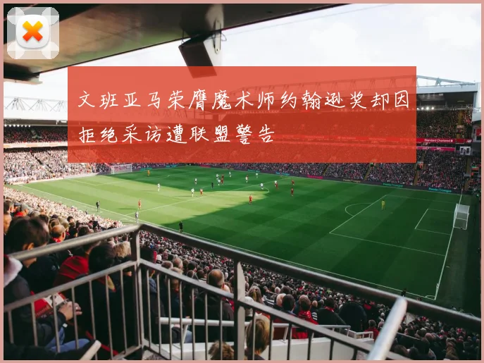 文班亚马荣膺魔术师约翰逊奖却因拒绝采访遭联盟警告