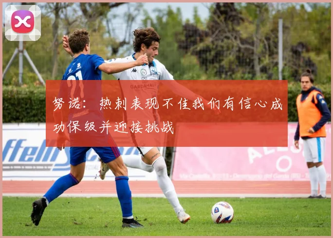 努诺：热刺表现不佳我们有信心成功保级并迎接挑战