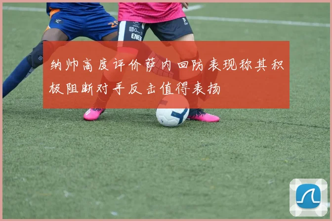 纳帅高度评价萨内回防表现称其积极阻断对手反击值得表扬